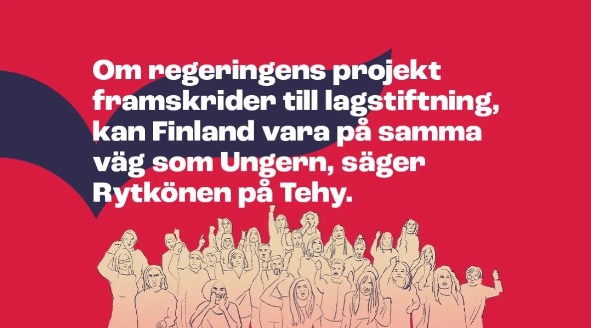 Om regeringens projekt framskrider till lagstiftning, kan Finland vara på samma väg som Ungern, säger Rytkönen på Tehy.