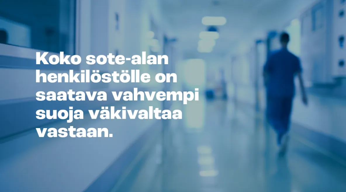 Hoitaja kävelee käytävällä. Kuvassa teksti: &quot;Koko sote-alan henkilöstölle on saatava vahvempi suoja väkivaltaa vastaan&quot;.